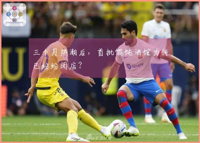 三个月热潮后，首批馄饨酒馆为何已纷纷闭店？