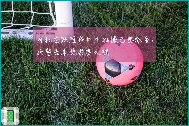 内托在欧冠事件中推搡巴黎球童，获警告未受禁赛处理