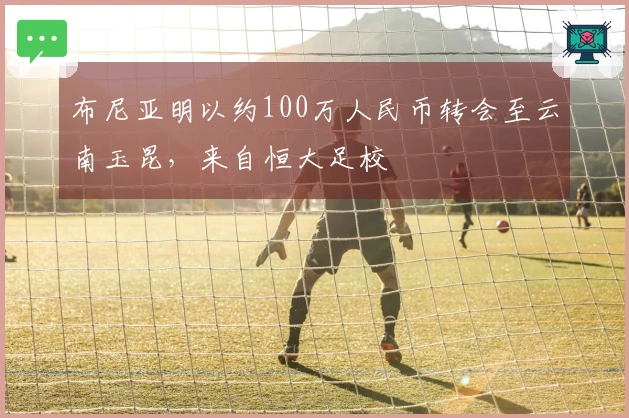 布尼亚明以约100万人民币转会至云南玉昆，来自恒大足校