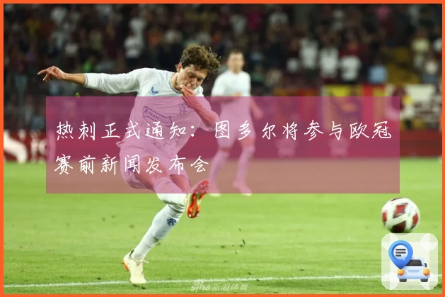 热刺正式通知：图多尔将参与欧冠赛前新闻发布会