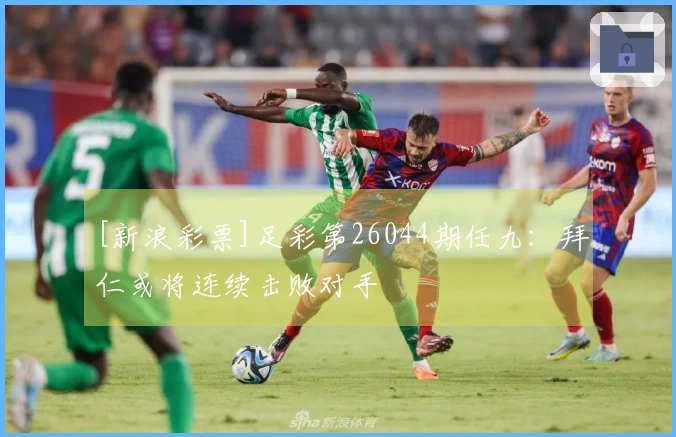 [新浪彩票]足彩第26044期任九：拜仁或将连续击败对手