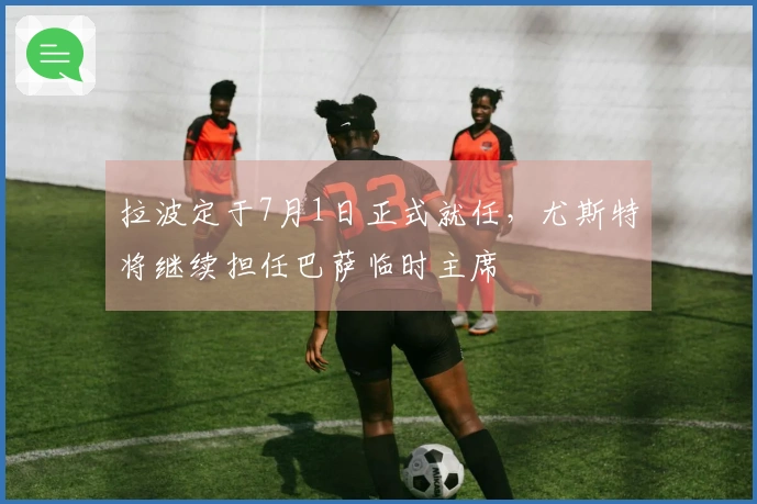 拉波定于7月1日正式就任，尤斯特将继续担任巴萨临时主席