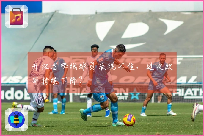 开拓者锋线球员表现不佳，进攻效率持续下降？