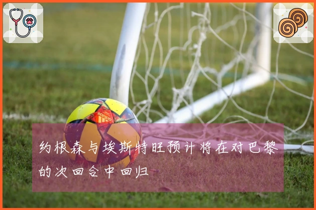 约根森与埃斯特旺预计将在对巴黎的次回合中回归