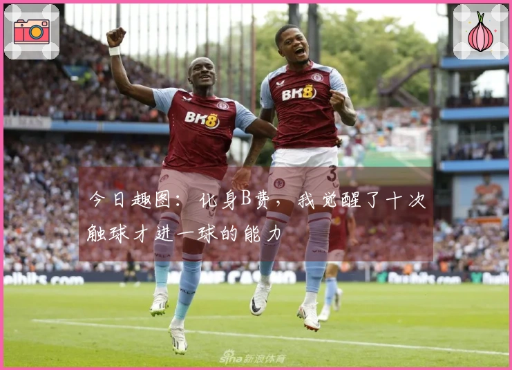 今日趣图：化身B费，我觉醒了十次触球才进一球的能力