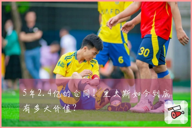 5年2.4亿的合同！里夫斯如今到底有多大价值？