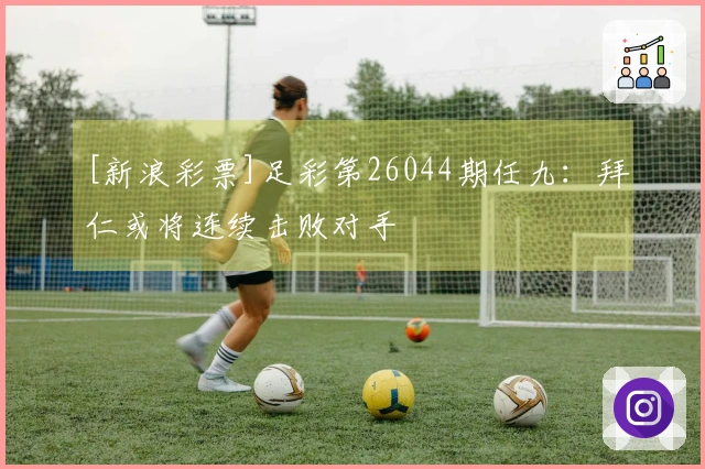 [新浪彩票]足彩第26044期任九：拜仁或将连续击败对手