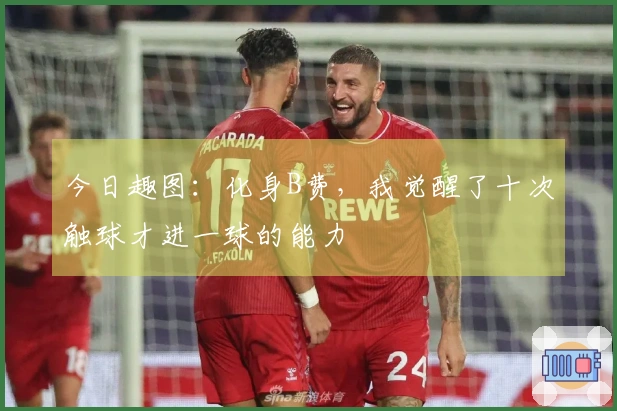今日趣图：化身B费，我觉醒了十次触球才进一球的能力