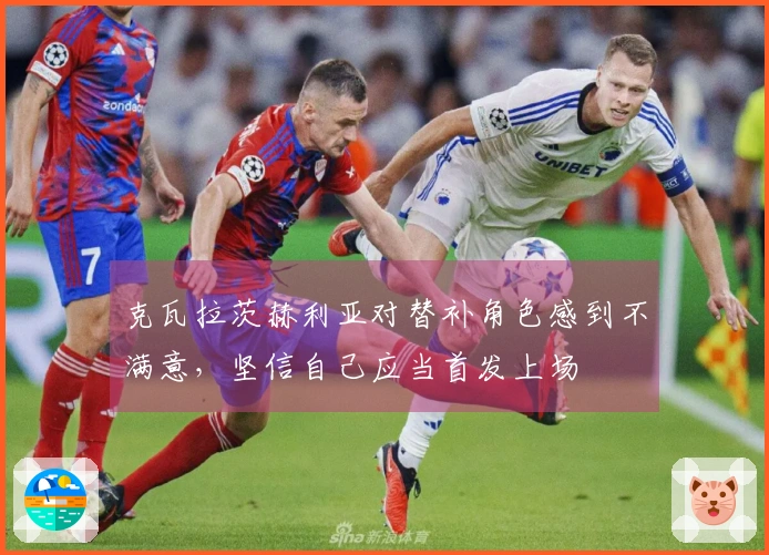 克瓦拉茨赫利亚对替补角色感到不满意，坚信自己应当首发上场